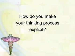 How do you make
your thinking process
explicit?