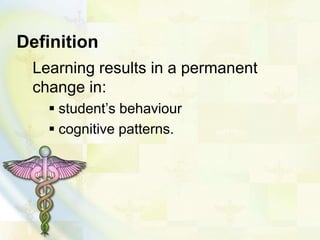 Definition
Learning results in a permanent
change in:
student’s behaviour
cognitive patterns.