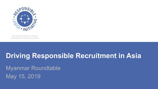 Driving Responsible Recruitment in Asia
Myanmar Roundtable
May 15, 2019
 
