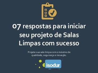07 respostas para iniciar
seu projeto de Salas
Limpas com sucesso
Projete sua sala limpa com o máximo de
qualidade, segurança e inovação.
 