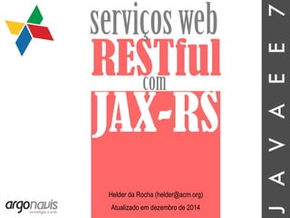 JAVAEE7
RESTful
serviçosweb
com
JAX-RS
Helder da Rocha (helder@acm.org)
Atualizado em dezembro de 2014
 