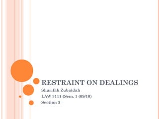 RESTRAINT ON DEALINGS
Sharifah Zubaidah
LAW 3111 (Sem. 1 (09/10)
Section 3
 