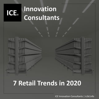 ICE Innovation Consultants | ic3d.info | contact@ic3d.info
ICE©
Innovation
Consultants
ICE©
ICE Innovation Consultants | ic3d.info
7 Retail Trends in 2020
 