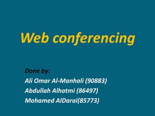 Web conferencing
Done by:
Ali Omar Al-Manhali (90883)
Abdullah Alhatmi (86497)
Mohamed AlDarai(85773)
 