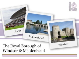 The Royal Borough of
Windsor & Maidenhead
 