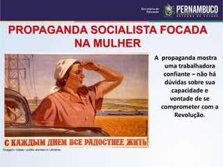 PROPAGANDA SOCIALISTA FOCADA
NA MULHER
A propaganda mostra
uma trabalhadora
confiante – não há
dúvidas sobre sua
capacidade e
vontade de se
comprometer com a
Revolução.
Imagem: Ustas / public domain in Ukraine.
 