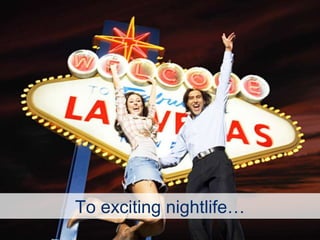 To exciting nightlife… 
 