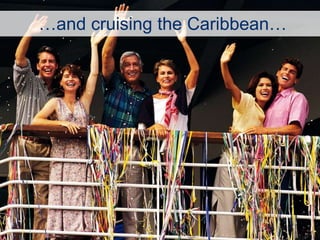 …and cruising the Caribbean… 
 