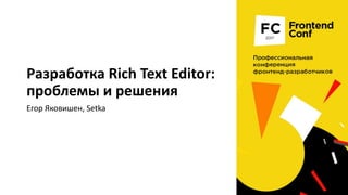 Разработка Rich Text Editor:
проблемы и решения
Егор Яковишен, Setka
 
