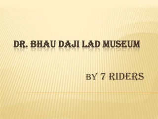 DR. BHAU DAJI LAD MUSEUM
By 7

riders

 