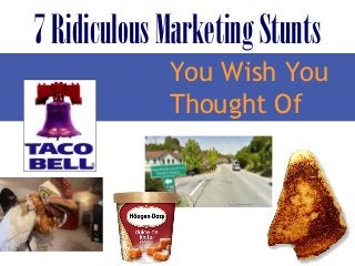 7 Ridiculous Marketing Stunts
             You Wish You
             Thought Of
 