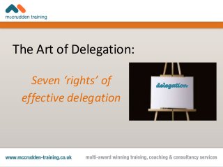 The Art of Delegation:
Seven ‘rights’ of
effective delegation
delegation
 