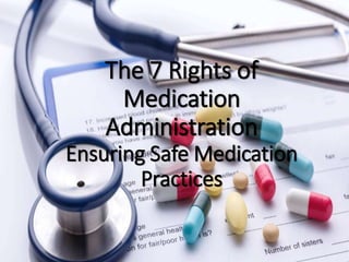 The 7 Rights of
Medication
Administration
Ensuring Safe Medication
Practices
 