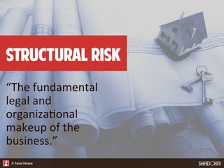 Structural risk
“The  fundamental  
legal  and  
organiza4onal  
makeup  of  the  
business.”
 