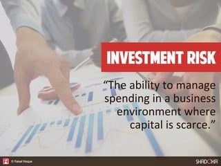 “The  ability  to  manage  
spending  in  a  business  
environment  where  
capital  is  scarce.”
Investment Risk
 