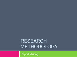 RESEARCH 
METHODOLOGY 
Report Writing 
 