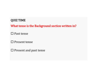 QUIZ TIME
What tense is the Background section written in?
 Past tense
 Present tense
 Present and past tense
 