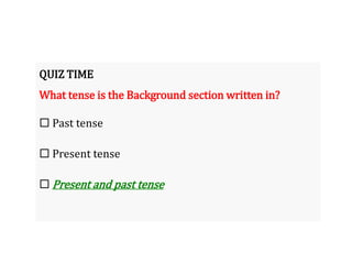 QUIZ TIME
What tense is the Background section written in?
 Past tense
 Present tense
 Present and past tense
 