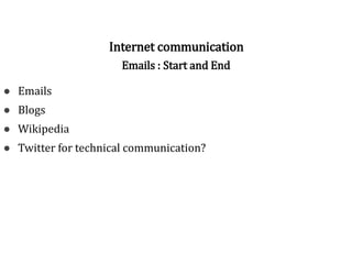 Internet communication
Emails : Start and End
● Emails
● Blogs
● Wikipedia
● Twitter for technical communication?
 