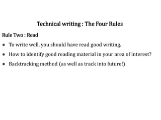 Rule Two : Read
● To write well, you should have read good writing.
● How to identify good reading material in your area of interest?
● Backtracking method (as well as track into future!)
Technical writing : The Four Rules
 