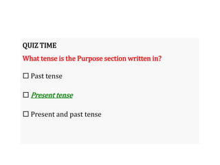 QUIZ TIME
What tense is the Purpose section written in?
 Past tense
 Present tense
 Present and past tense
 