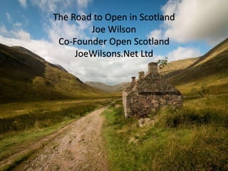INTO THE OPEN
a critical overview of open education policy
and practice in Scotland
The Road to Open in Scotland
Joe Wilson
Co-Founder Open Scotland
JoeWilsons.Net Ltd
 