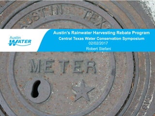 Title of Presentation
Presentation Date
Name of Person, Assistant Director
Austin’s Rainwater Harvesting Rebate Program
Central Texas Water Conservation Symposium
02/02/2017
Robert Stefani
 