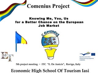 Comenius Project Knowing Me, You, Us   for a Better Chance on the European Job Market Economic High School Of Tourism Iasi 5th project meeting  ~  ITC  “E. De Amicis”,  Rovigo, Italy 