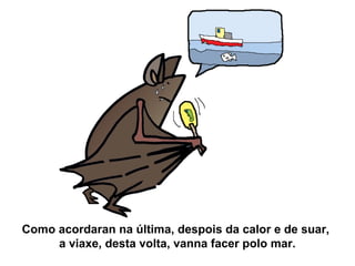 Como acordaran na última, despois da calor e de suar,
a viaxe, desta volta, vanna facer polo mar.
 