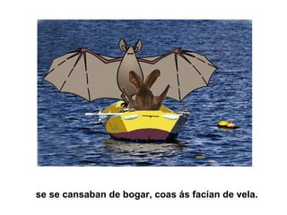 se se cansaban de bogar, coas ás facían de vela.
 