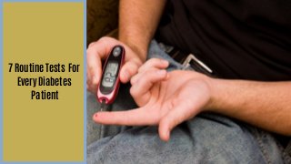 7 Routine Tests For
Every Diabetes
Patient
 
