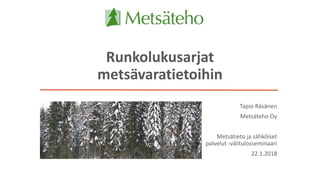 Runkolukusarjat
metsävaratietoihin
Tapio Räsänen
Metsäteho Oy
Metsätieto ja sähköiset
palvelut -välitulosseminaari
22.1.2018
 