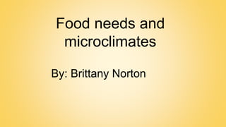 Food needs and
microclimates
By: Brittany Norton
 