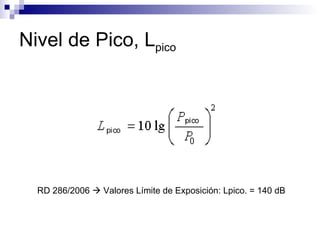 Nivel de Pico, L pico RD 286/2006    Valores Límite de Exposición: Lpico. = 140 dB  