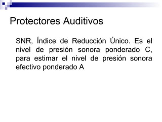 Protectores Auditivos SNR, Índice de Reducción Único. Es el nivel de presión sonora ponderado C, para estimar el nivel de presión sonora efectivo ponderado A 
