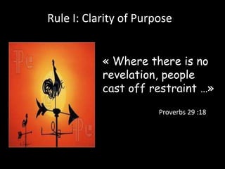Rule I: Clarity of Purpose 
« Where there is no 
revelation, people 
cast off restraint …» 
Proverbs 29 :18 
 