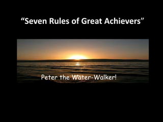 “Seven Rules of Great Achievers” 
Peter the Water-Walker! 
 