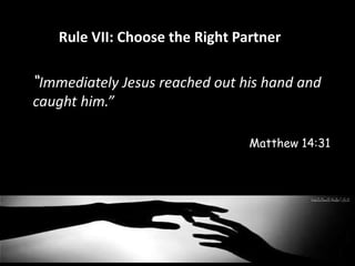 Rule VII: Choose the Right Partner 
“Immediately Jesus reached out his hand and 
caught him.” 
Matthew 14:31 
 