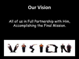 Our Vision 
All of us in Full Partnership with Him, 
Accomplishing the Final Mission. 
