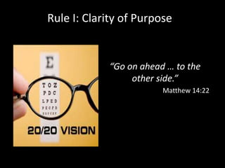 Rule I: Clarity of Purpose 
“Go on ahead … to the 
other side.” 
Matthew 14:22 
 