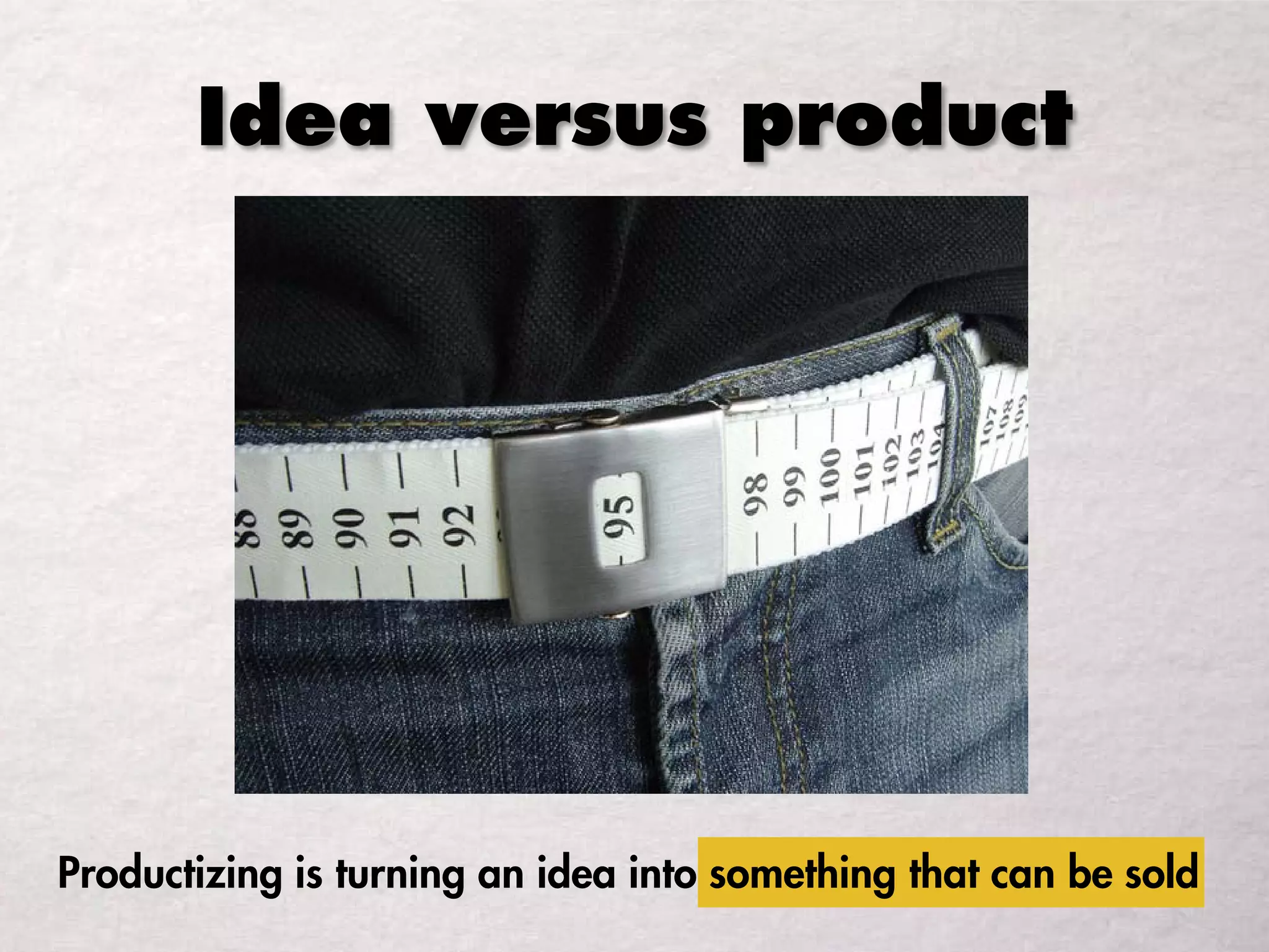 Idea versus product
Productizing is turning an idea into something that can be sold