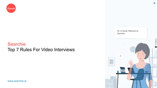 Searchie
Top 7 Rules For Video Interviews
www.searchie.ai
 