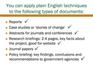 You can apply plain English techniques
to the following types of documents:
 Reports
 Case studies or ‘stories of change...
