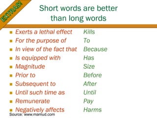 Short words are better
than long words
 Exerts a lethal effect Kills
 For the purpose of To
 In view of the fact that B...