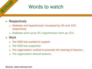 Words to watch
 Respectively
 Diabetes and hypertension increased by 3% and 12%
respectively
 Diabetes went up by 3%; h...