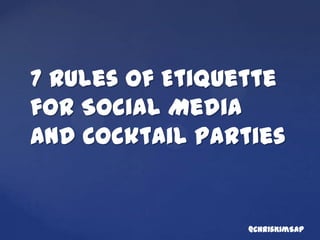 7 Rules of Etiquette for
Social Media and
Cocktail Parties
@ChrisKimSW
 