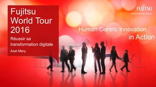 0 Copyright 2016 FUJITSU
Human Centric Innovation
in Action
Fujitsu
World Tour
2016
Réussir sa
transformation digitale
Axel Mery
 