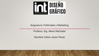 Asignatura: Publicidad y Marketing
Profesor: Ing. Alexis Machado
Nombre: Edwin Javier Flores
 