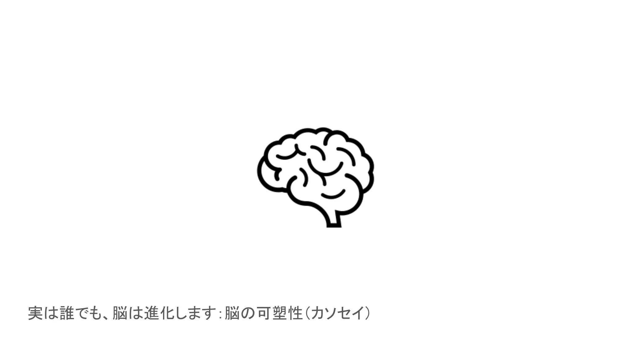 実は誰でも、脳は進化します：脳の可塑性（カソセイ）
 