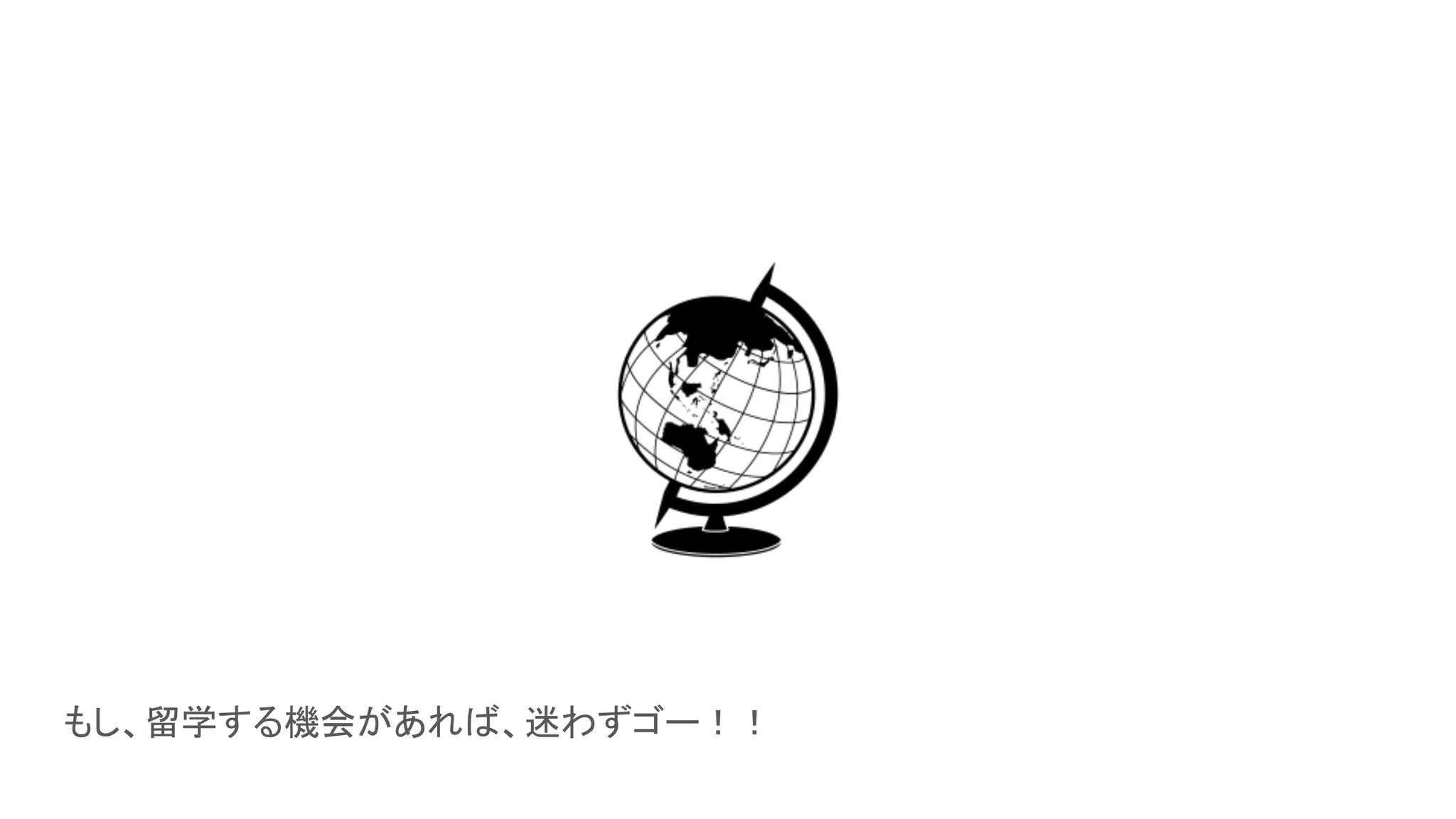 もし、留学する機会があれば、迷わずゴー！！
 